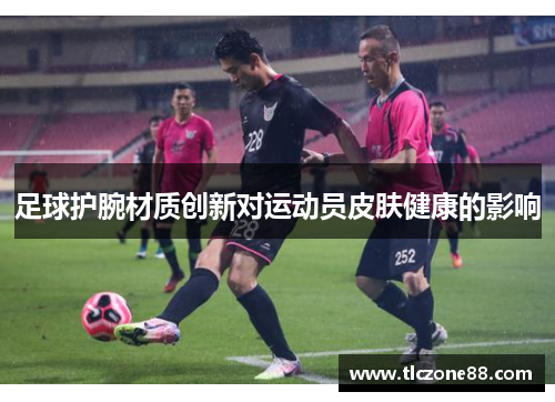 足球护腕材质创新对运动员皮肤健康的影响
