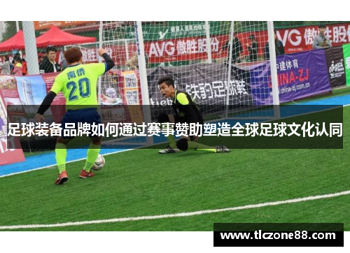 足球装备品牌如何通过赛事赞助塑造全球足球文化认同